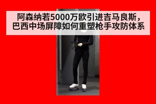 阿森纳若5000万欧引进吉马良斯，巴西中场屏障如何重塑枪手攻防体系