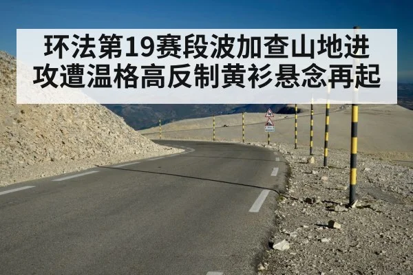 环法第19赛段波加查山地进攻遭温格高反制黄衫悬念再起