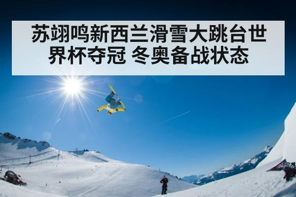 苏翊鸣新西兰滑雪大跳台世界杯夺冠 冬奥备战状态