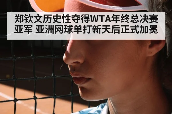 郑钦文历史性夺得WTA年终总决赛亚军 亚洲网球单打新天后正式加冕