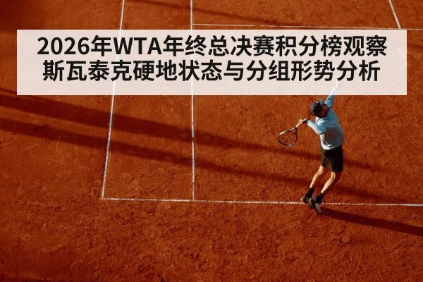 2026年WTA年终总决赛积分榜观察 斯瓦泰克硬地状态与分组形势分析