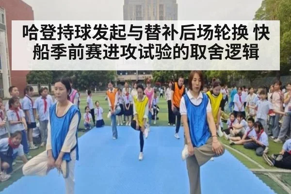 哈登持球发起与替补后场轮换 快船季前赛进攻试验的取舍逻辑