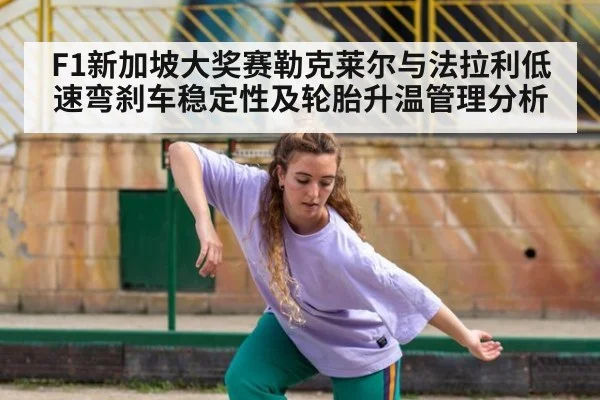 F1新加坡大奖赛勒克莱尔与法拉利低速弯刹车稳定性及轮胎升温管理分析