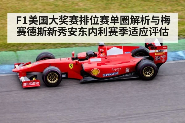 F1美国大奖赛排位赛单圈解析与梅赛德斯新秀安东内利赛季适应评估