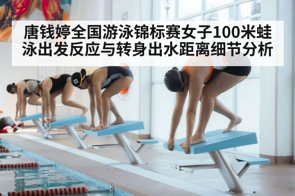 唐钱婷全国游泳锦标赛女子100米蛙泳出发反应与转身出水距离细节分析