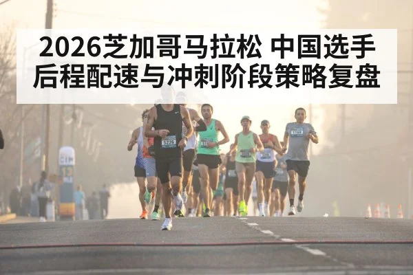 2026芝加哥马拉松 中国选手 后程配速与冲刺阶段策略复盘