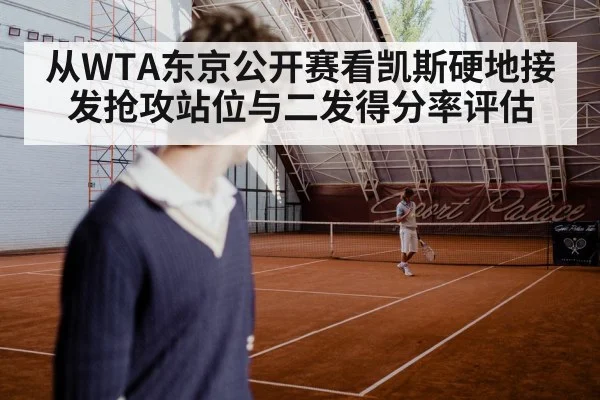 从WTA东京公开赛看凯斯硬地接发抢攻站位与二发得分率评估